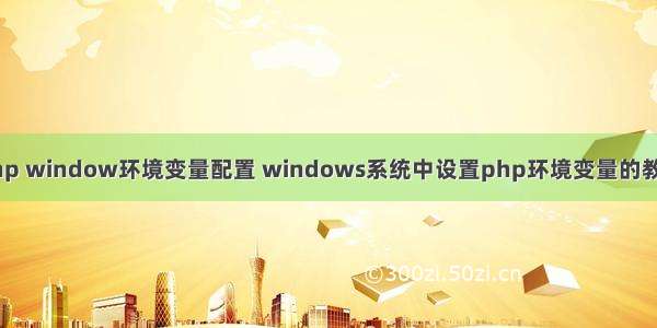 php window环境变量配置 windows系统中设置php环境变量的教程