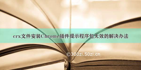 crx文件安装Chrome插件提示程序包无效的解决办法