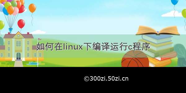 如何在linux下编译运行c程序