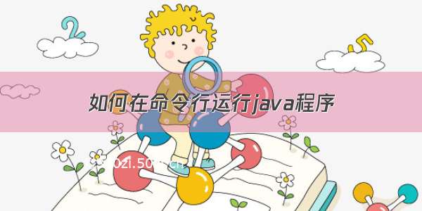 如何在命令行运行java程序