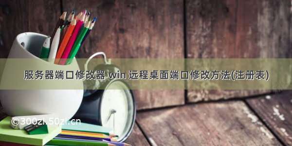 服务器端口修改器 win 远程桌面端口修改方法(注册表)