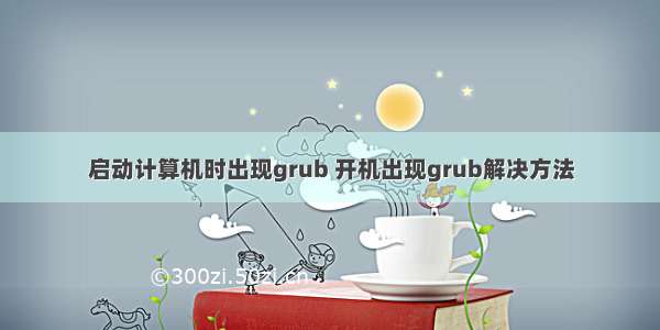 启动计算机时出现grub 开机出现grub解决方法