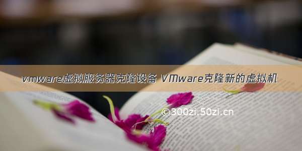 vmware虚拟服务器克隆设备 VMware克隆新的虚拟机