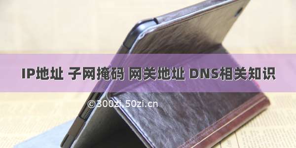 IP地址 子网掩码 网关地址 DNS相关知识