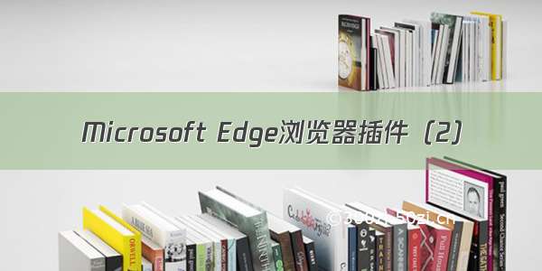 Microsoft Edge浏览器插件（2）