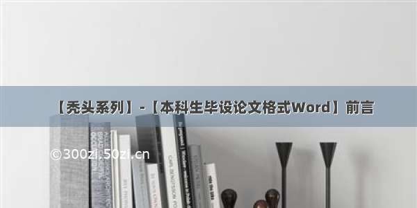 【秃头系列】-【本科生毕设论文格式Word】前言