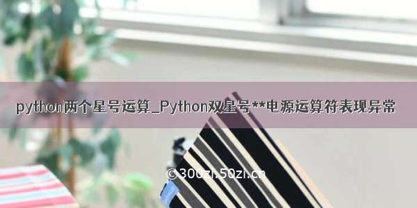 python两个星号运算_Python双星号**电源运算符表现异常