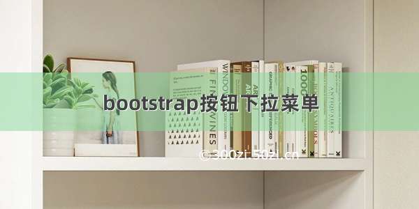 bootstrap按钮下拉菜单