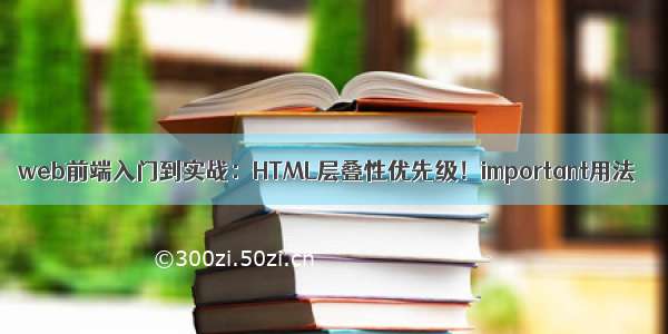 web前端入门到实战：HTML层叠性优先级！important用法