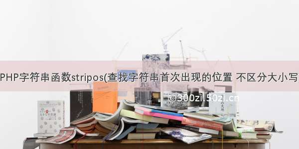 PHP字符串函数stripos(查找字符串首次出现的位置 不区分大小写)