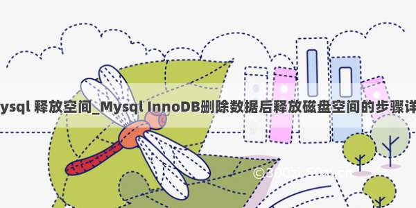 mysql 释放空间_Mysql InnoDB删除数据后释放磁盘空间的步骤详解