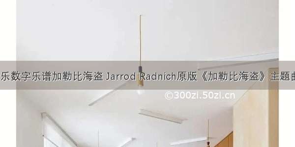 计算机音乐数字乐谱加勒比海盗 Jarrod Radnich原版《加勒比海盗》主题曲钢琴谱...