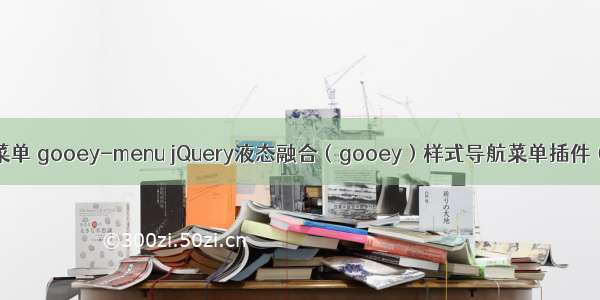导航菜单 gooey-menu jQuery液态融合（gooey）样式导航菜单插件（精）