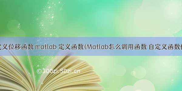 用matlab定义位移函数 matlab 定义函数(Matlab怎么调用函数 自定义函数使用方法)...