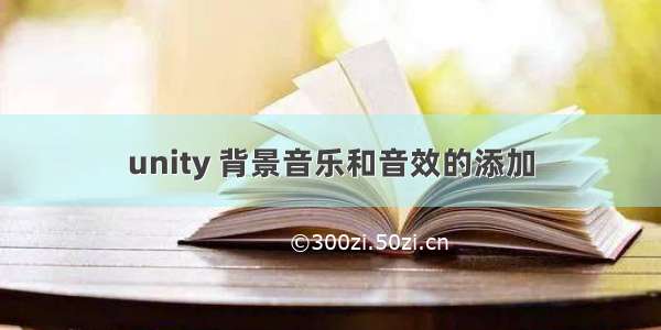 unity 背景音乐和音效的添加