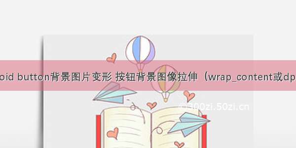 android button背景图片变形 按钮背景图像拉伸（wrap_content或dp使用）