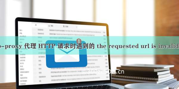 使用 http-proxy 代理 HTTP 请求时遇到的 the requested url is invalid 错误消息