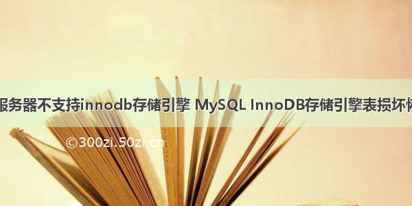 数据库服务器不支持innodb存储引擎 MySQL InnoDB存储引擎表损坏恢复指南