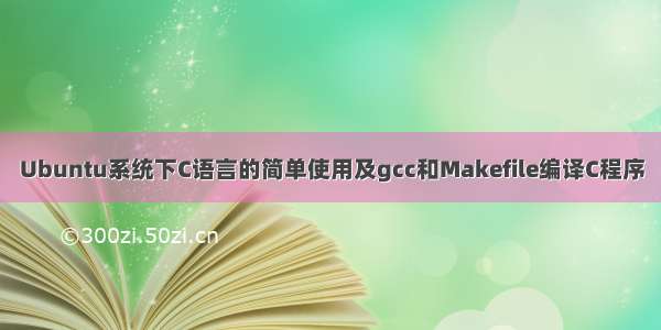 Ubuntu系统下C语言的简单使用及gcc和Makefile编译C程序