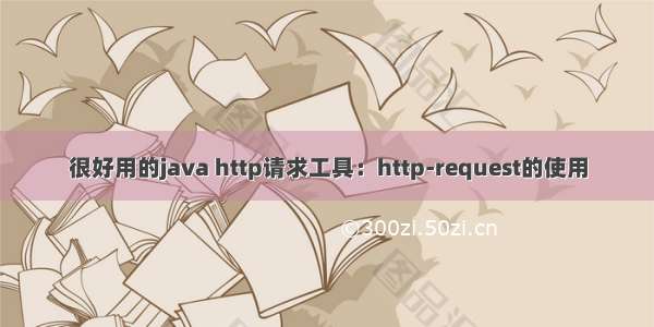 很好用的java http请求工具：http-request的使用