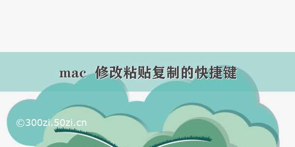 mac  修改粘贴复制的快捷键