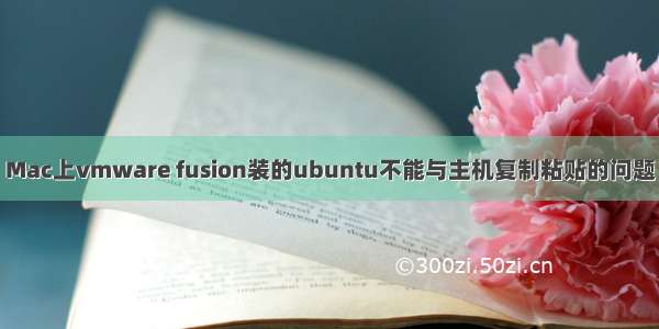 Mac上vmware fusion装的ubuntu不能与主机复制粘贴的问题