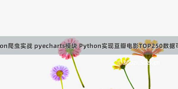 Python爬虫实战 pyecharts模块 Python实现豆瓣电影TOP250数据可视化