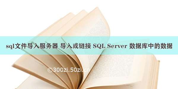 sql文件导入服务器 导入或链接 SQL Server 数据库中的数据