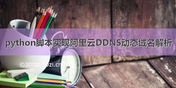 python脚本实现阿里云DDNS动态域名解析