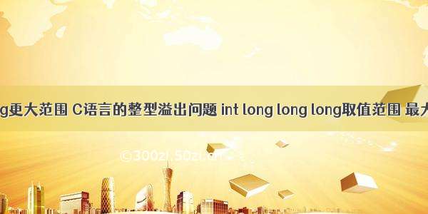 c语言比long更大范围 C语言的整型溢出问题 int long long long取值范围 最大最小值...