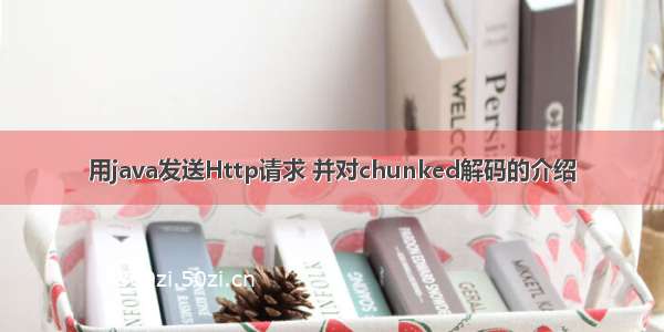 用java发送Http请求 并对chunked解码的介绍