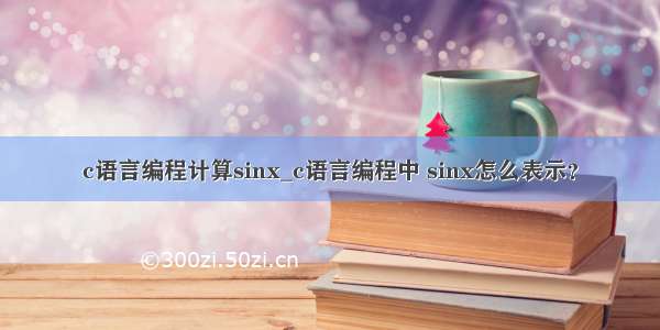 c语言编程计算sinx_c语言编程中 sinx怎么表示？