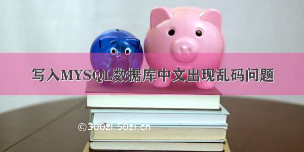 写入MYSQL数据库中文出现乱码问题