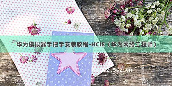 华为模拟器手把手安装教程-HCIE（华为网络工程师）