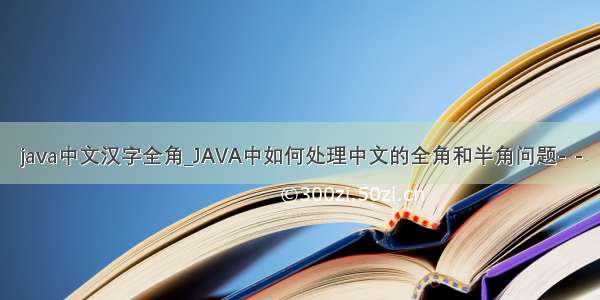 java中文汉字全角_JAVA中如何处理中文的全角和半角问题- -