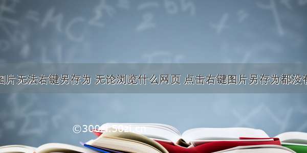 html代码图片无法右键另存为 无论浏览什么网页 点击右键图片另存为都没有反应 怎么