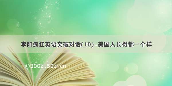 李阳疯狂英语突破对话(10)-美国人长得都一个样