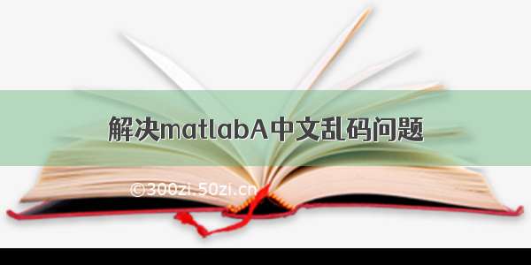 解决matlabA中文乱码问题