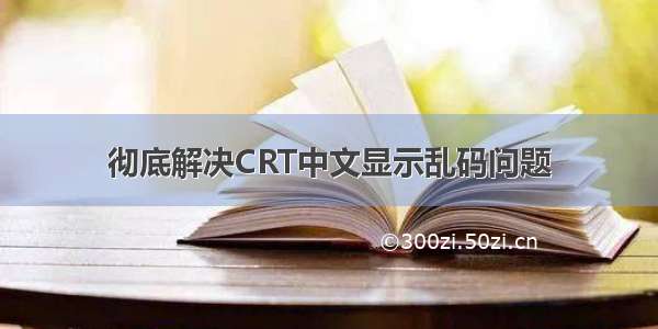 彻底解决CRT中文显示乱码问题