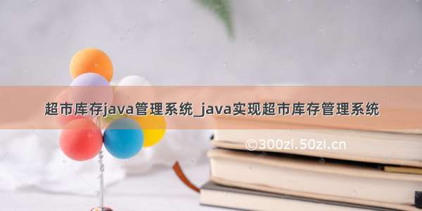 超市库存java管理系统_java实现超市库存管理系统