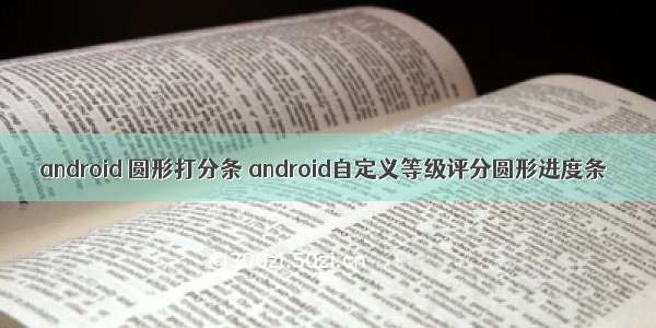 android 圆形打分条 android自定义等级评分圆形进度条