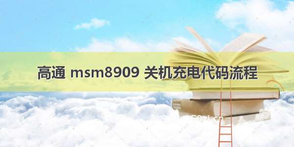 高通 msm8909 关机充电代码流程