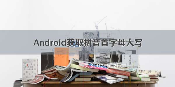 Android获取拼音首字母大写