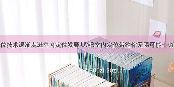 UWB定位技术逐渐走进室内定位发展 UWB室内定位带给你无限可能--新导智能