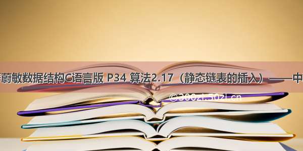 严蔚敏数据结构C语言版 P34 算法2.17（静态链表的插入）——中职