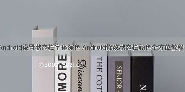 Android设置状态栏字体深色 Android修改状态栏颜色全方位教程