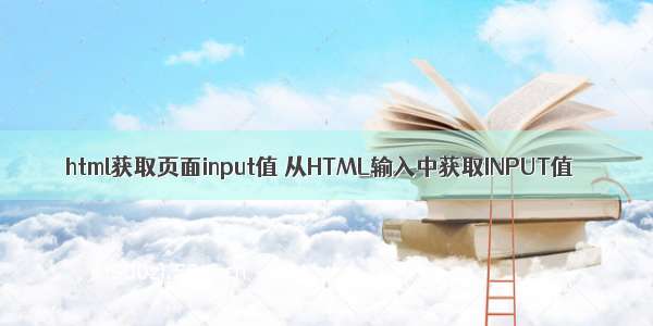 html获取页面input值 从HTML输入中获取INPUT值