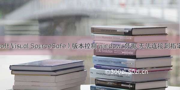 VSS(Microsoft Visual SourceSafe ) 版本控制 windows凭据 无法连接到指定ip解决办法