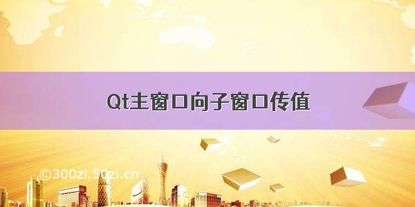 Qt主窗口向子窗口传值