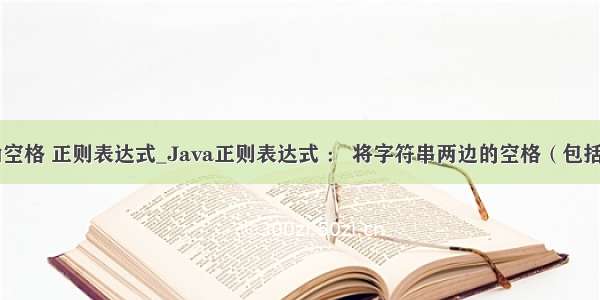 java 全角空格 正则表达式_Java正则表达式 ： 将字符串两边的空格（包括全角和半